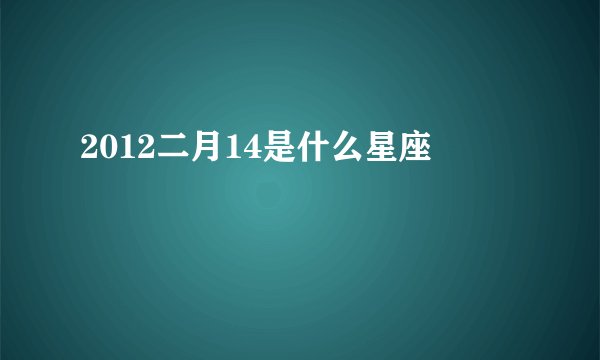 2012二月14是什么星座