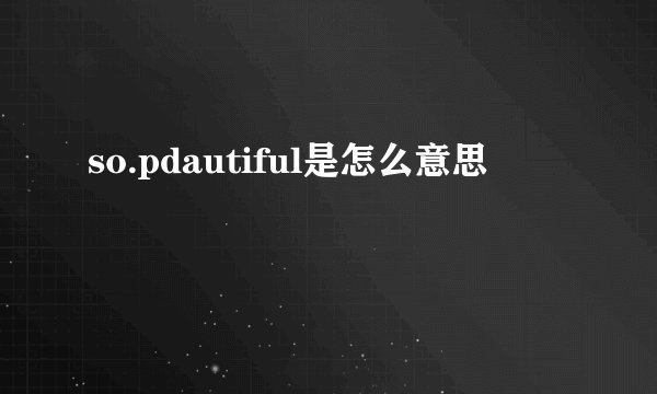 so.pdautiful是怎么意思