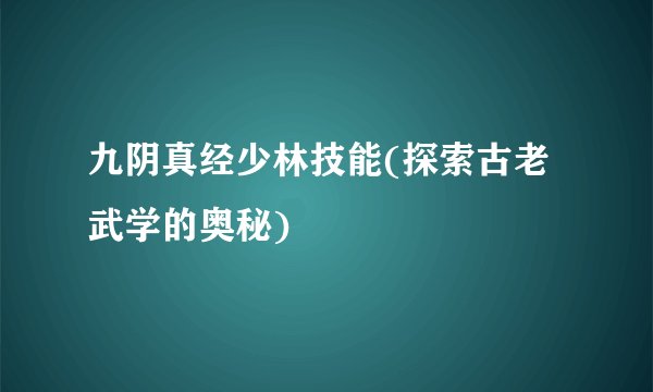 九阴真经少林技能(探索古老武学的奥秘)