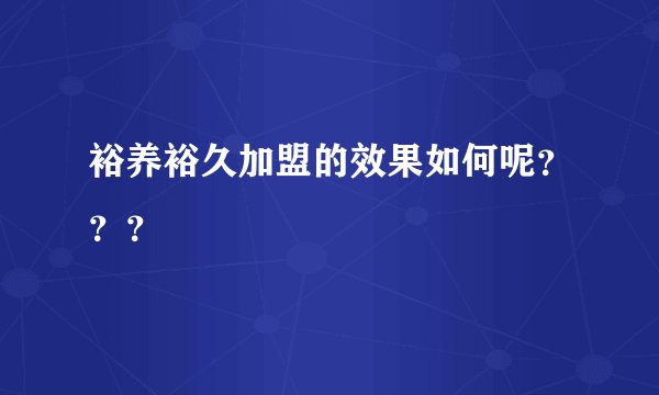 裕养裕久加盟的效果如何呢？？？