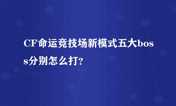 CF命运竞技场新模式五大boss分别怎么打？
