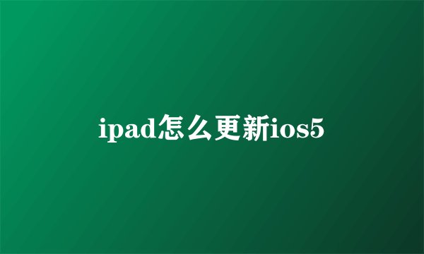 ipad怎么更新ios5