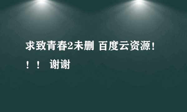 求致青春2未删 百度云资源！！！ 谢谢