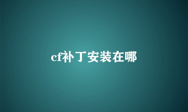 cf补丁安装在哪