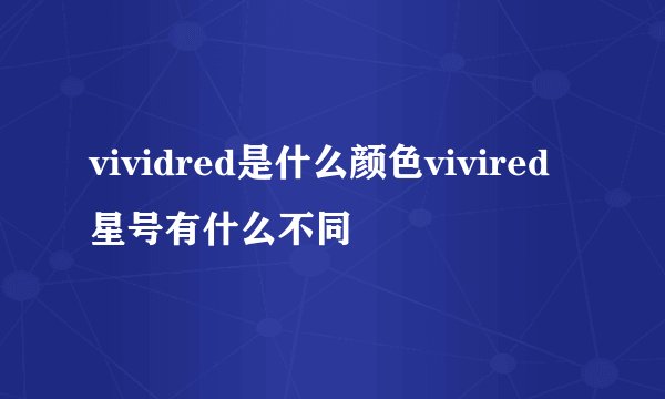 vividred是什么颜色vivired星号有什么不同