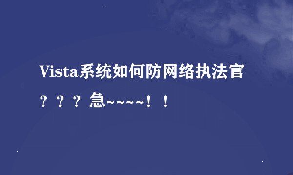 Vista系统如何防网络执法官？？？急~~~~！！