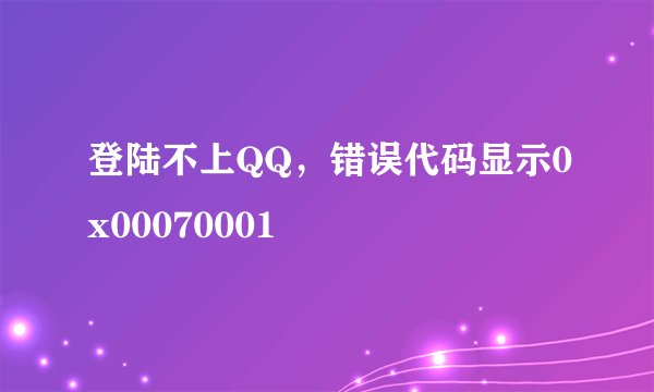 登陆不上QQ，错误代码显示0x00070001