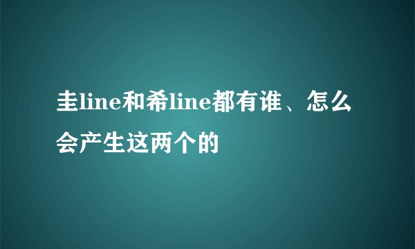 圭line和希line都有谁、怎么会产生这两个的
