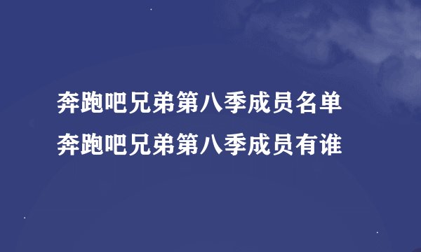 奔跑吧兄弟第八季成员名单 奔跑吧兄弟第八季成员有谁