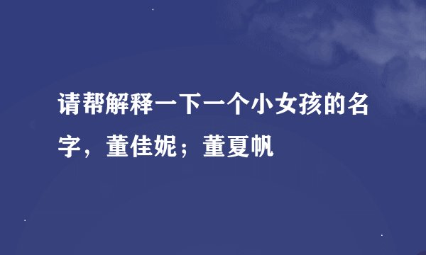 请帮解释一下一个小女孩的名字，董佳妮；董夏帆