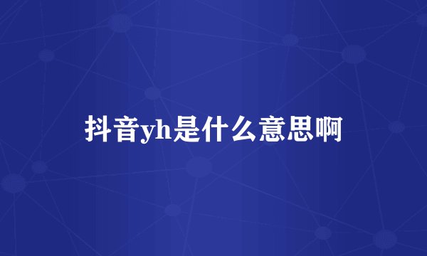 抖音yh是什么意思啊