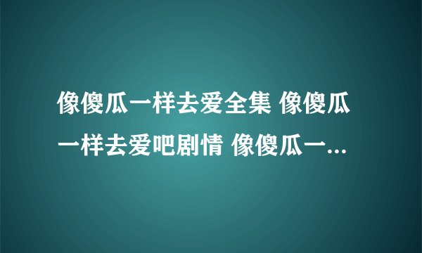 像傻瓜一样去爱全集 像傻瓜一样去爱吧剧情 像傻瓜一样去爱吧在线观看 像傻瓜一样去爱1/2/3/4下载
