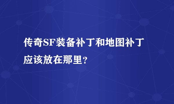 传奇SF装备补丁和地图补丁应该放在那里？