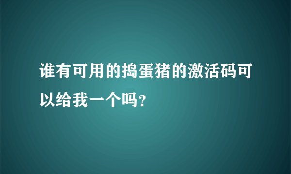 谁有可用的捣蛋猪的激活码可以给我一个吗？