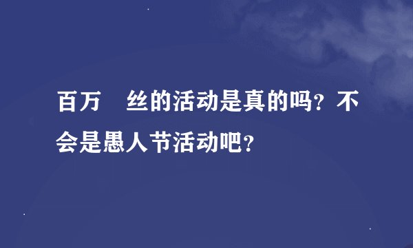 百万屌丝的活动是真的吗？不会是愚人节活动吧？