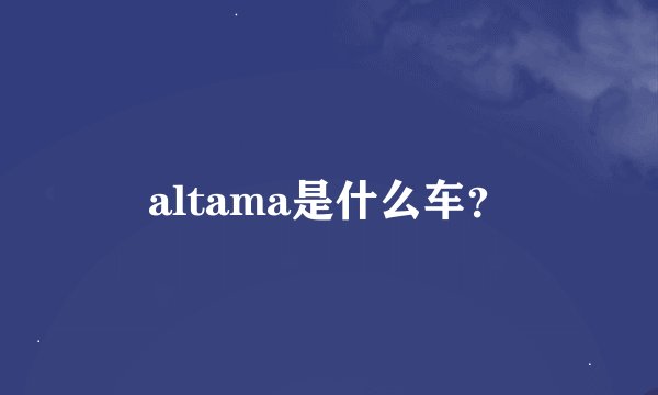 altama是什么车？