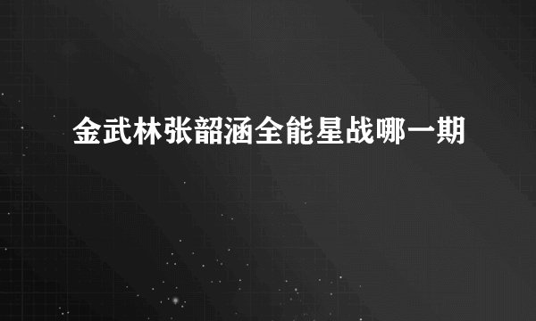 金武林张韶涵全能星战哪一期