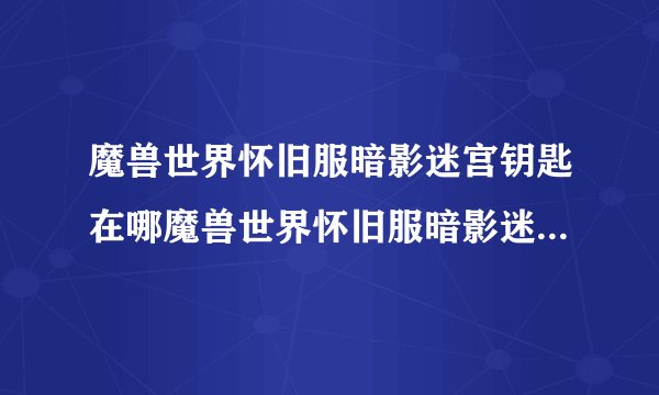 魔兽世界怀旧服暗影迷宫钥匙在哪魔兽世界怀旧服暗影迷宫钥匙在什么位置
