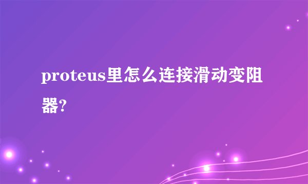 proteus里怎么连接滑动变阻器?