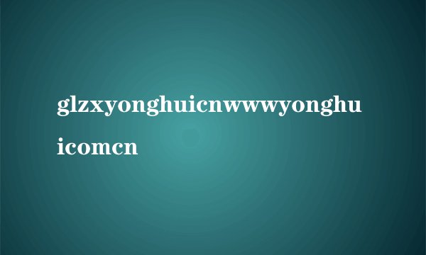 glzxyonghuicnwwwyonghuicomcn