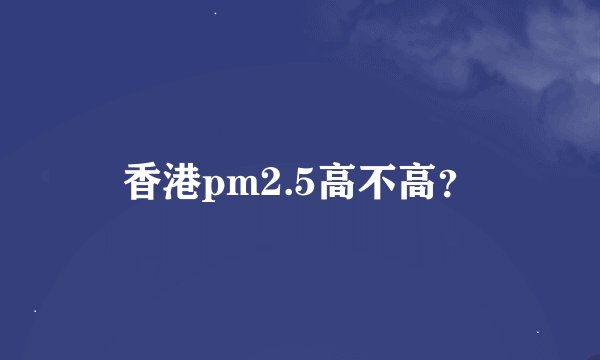 香港pm2.5高不高？