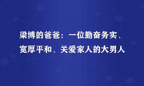 梁博的爸爸：一位勤奋务实、宽厚平和、关爱家人的大男人