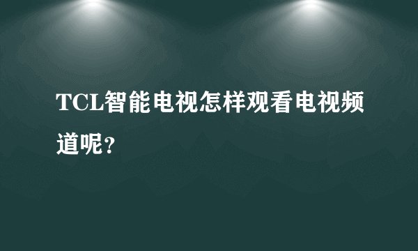 TCL智能电视怎样观看电视频道呢？
