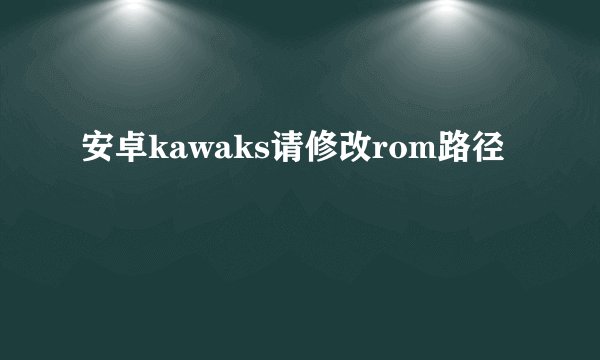 安卓kawaks请修改rom路径