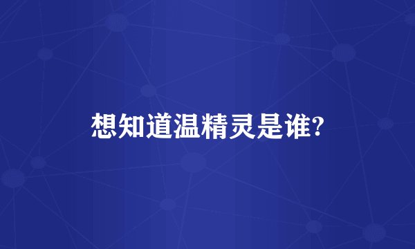 想知道温精灵是谁?