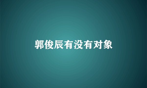 郭俊辰有没有对象