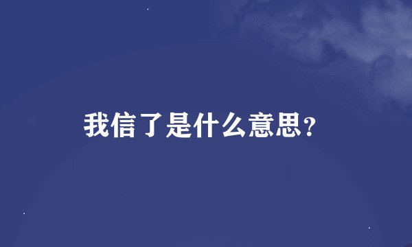 我信了是什么意思？