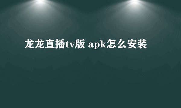 龙龙直播tv版 apk怎么安装