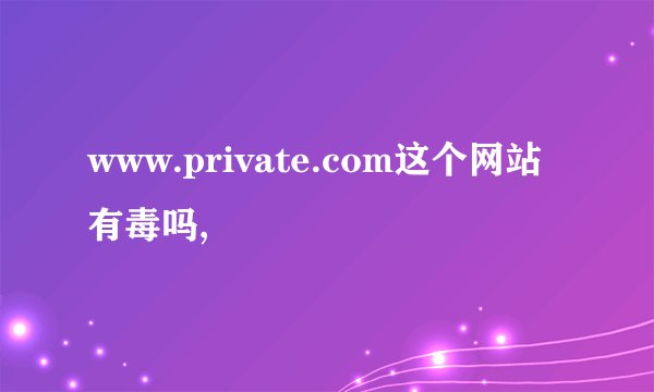 www.private.com这个网站有毒吗,