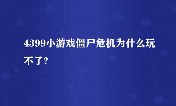 4399小游戏僵尸危机为什么玩不了?