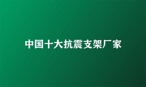 中国十大抗震支架厂家