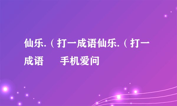 仙乐.（打一成语仙乐.（打一成语 – 手机爱问