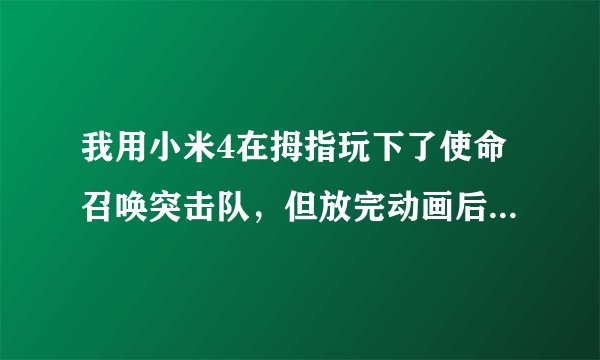 我用小米4在拇指玩下了使命召唤突击队，但放完动画后直接闪退，进不去，我也安装了谷歌服务框架，但就是