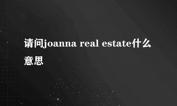请问joanna real estate什么意思