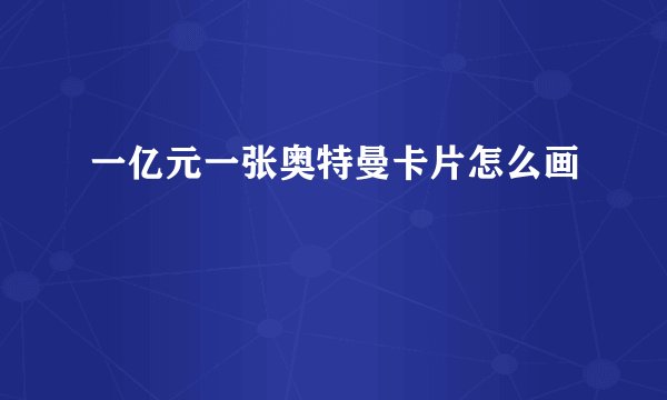 一亿元一张奥特曼卡片怎么画