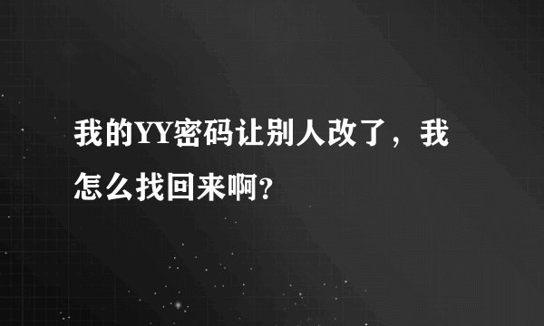 我的YY密码让别人改了，我怎么找回来啊？