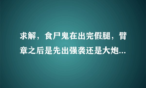 求解，食尸鬼在出完假腿，臂章之后是先出强袭还是大炮或者是别的？