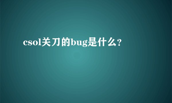 csol关刀的bug是什么？