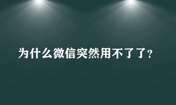 为什么微信突然用不了了？