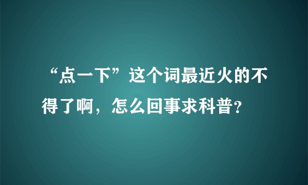 “点一下”这个词最近火的不得了啊，怎么回事求科普？