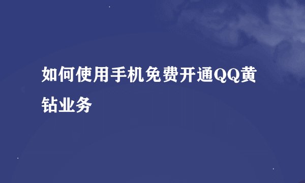 如何使用手机免费开通QQ黄钻业务