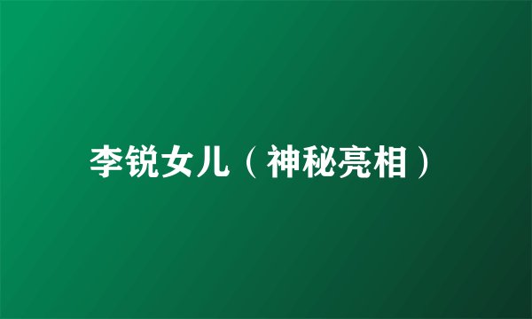 李锐女儿（神秘亮相）