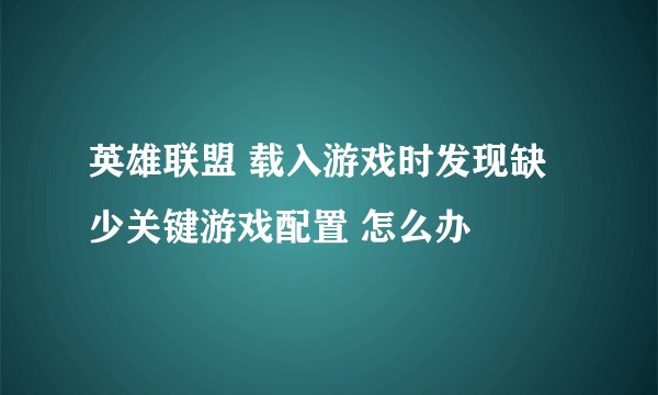 英雄联盟 载入游戏时发现缺少关键游戏配置 怎么办