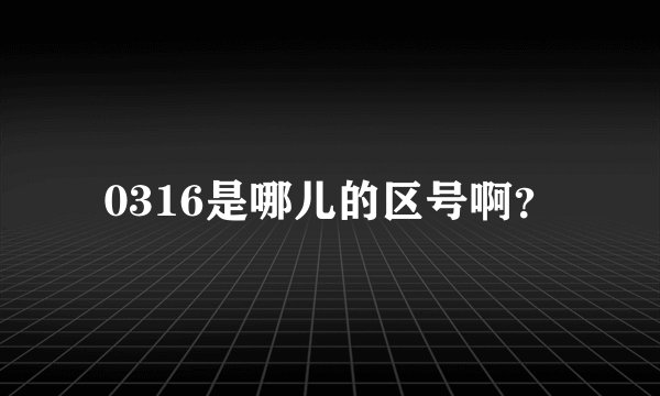 0316是哪儿的区号啊？