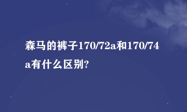 森马的裤子170/72a和170/74a有什么区别?
