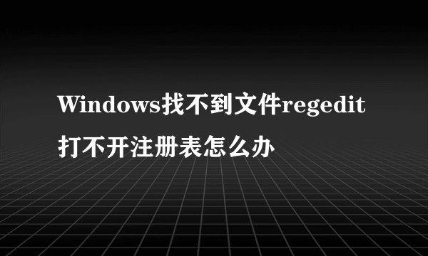 Windows找不到文件regedit打不开注册表怎么办
